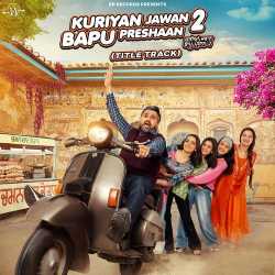 Kuriyan Jawan Bapu Preshaan 2 Title Track